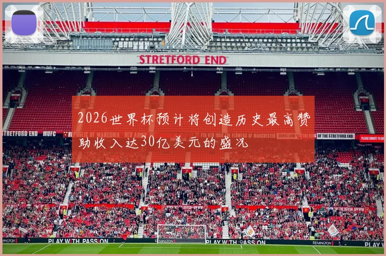 2026世界杯预计将创造历史最高赞助收入达30亿美元的盛况