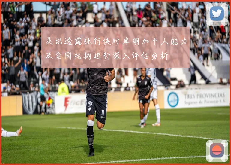 美记透露独行侠对库明加个人能力及合同结构进行深入评估分析