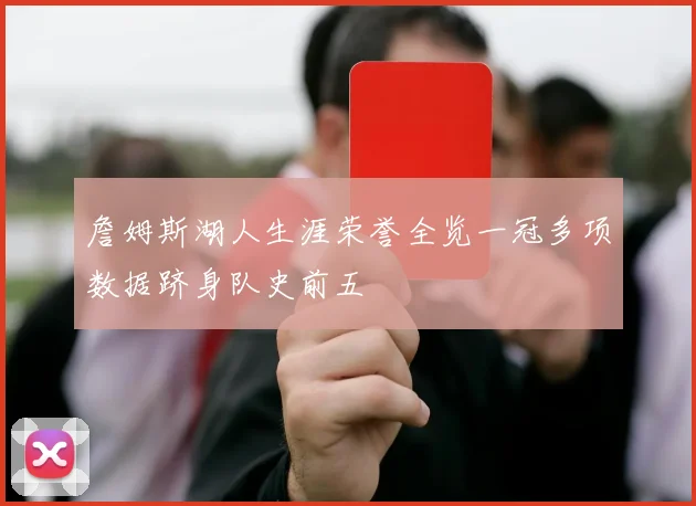 詹姆斯湖人生涯荣誉全览一冠多项数据跻身队史前五