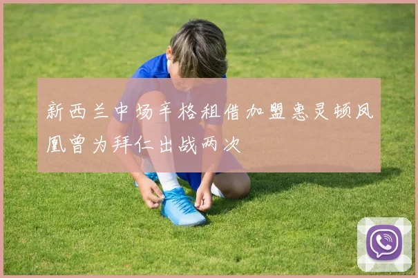 新西兰中场辛格租借加盟惠灵顿凤凰曾为拜仁出战两次