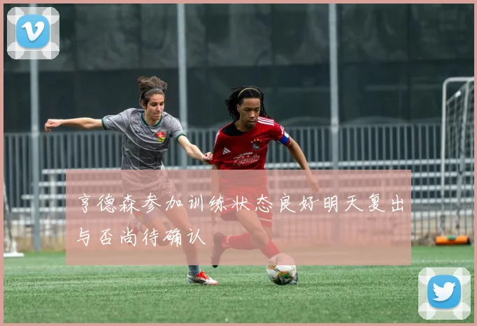 亨德森参加训练状态良好明天复出与否尚待确认