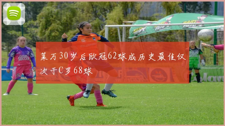 莱万30岁后欧冠62球成历史最佳仅次于C罗68球